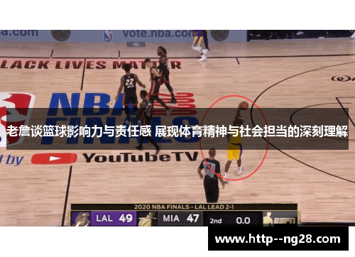 老詹谈篮球影响力与责任感 展现体育精神与社会担当的深刻理解 老詹谈篮球影响力与责任感 展现体育精神与社会担当的深刻理解