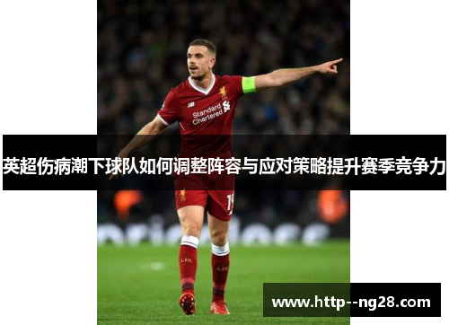 英超伤病潮下球队如何调整阵容与应对策略提升赛季竞争力 英超伤病潮下球队如何调整阵容与应对策略提升赛季竞争力