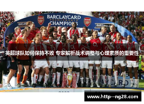 英超球队如何保持不败 专家解析战术调整与心理素质的重要性 英超球队如何保持不败 专家解析战术调整与心理素质的重要性