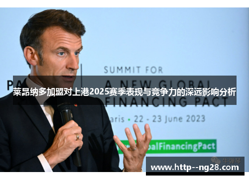 莱昂纳多加盟对上港2025赛季表现与竞争力的深远影响分析 莱昂纳多加盟对上港2025赛季表现与竞争力的深远影响分析
