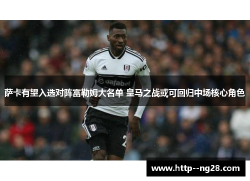 萨卡有望入选对阵富勒姆大名单 皇马之战或可回归中场核心角色 萨卡有望入选对阵富勒姆大名单 皇马之战或可回归中场核心角色