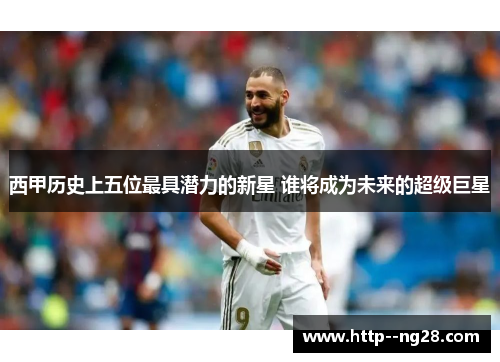 西甲历史上五位最具潜力的新星 谁将成为未来的超级巨星 西甲历史上五位最具潜力的新星 谁将成为未来的超级巨星