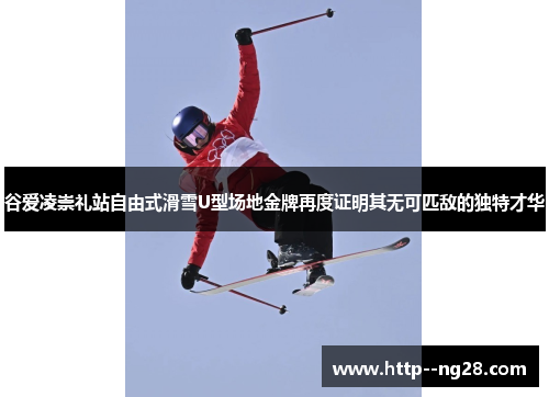 谷爱凌崇礼站自由式滑雪U型场地金牌再度证明其无可匹敌的独特才华 谷爱凌崇礼站自由式滑雪U型场地金牌再度证明其无可匹敌的独特才华