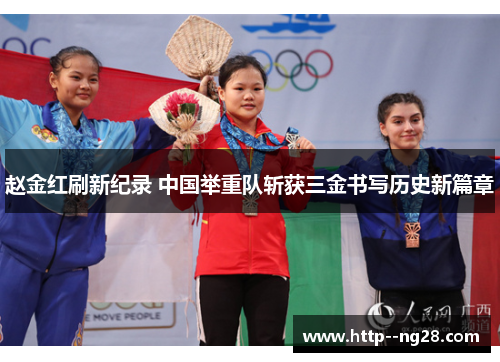 赵金红刷新纪录 中国举重队斩获三金书写历史新篇章 赵金红刷新纪录 中国举重队斩获三金书写历史新篇章