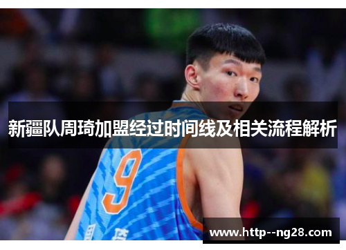 新疆队周琦加盟经过时间线及相关流程解析 新疆队周琦加盟经过时间线及相关流程解析