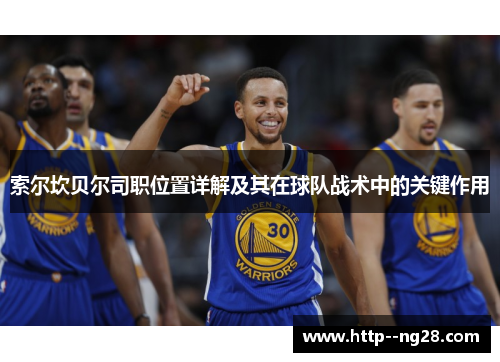 索尔坎贝尔司职位置详解及其在球队战术中的关键作用 索尔坎贝尔司职位置详解及其在球队战术中的关键作用