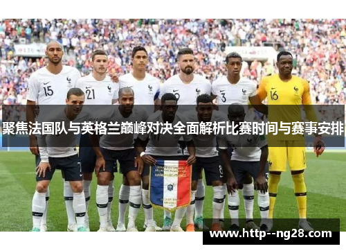 聚焦法国队与英格兰巅峰对决全面解析比赛时间与赛事安排 聚焦法国队与英格兰巅峰对决全面解析比赛时间与赛事安排