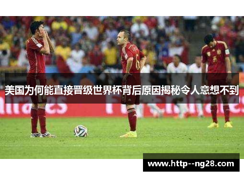 美国为何能直接晋级世界杯背后原因揭秘令人意想不到