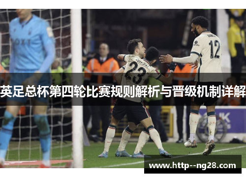 英足总杯第四轮比赛规则解析与晋级机制详解 英足总杯第四轮比赛规则解析与晋级机制详解