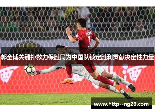郭全博关键扑救力保胜局为中国队锁定胜利贡献决定性力量 郭全博关键扑救力保胜局为中国队锁定胜利贡献决定性力量