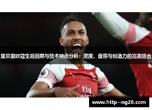 里贝里欧冠生涯回顾与技术特点分析:速度、盘带与创造力的完美结合 里贝里欧冠生涯回顾与技术特点分析:速度、盘带与创造力的完美结合