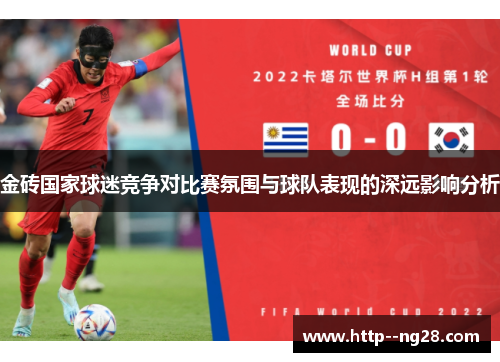 金砖国家球迷竞争对比赛氛围与球队表现的深远影响分析