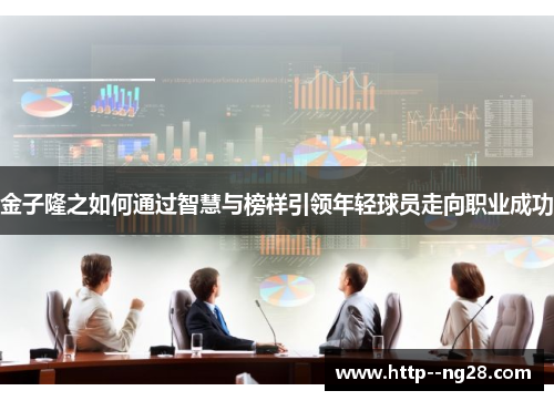 金子隆之如何通过智慧与榜样引领年轻球员走向职业成功 金子隆之如何通过智慧与榜样引领年轻球员走向职业成功