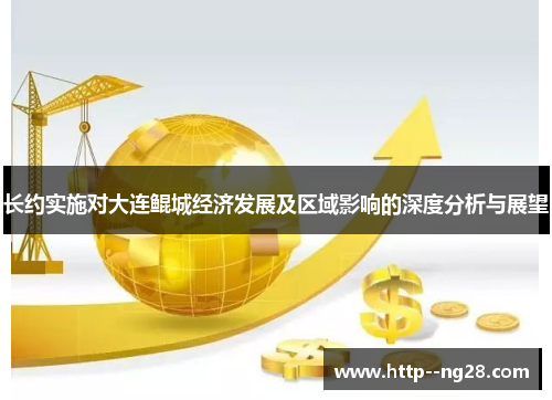 长约实施对大连鲲城经济发展及区域影响的深度分析与展望