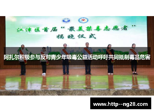 阿扎尔积极参与反对青少年吸毒公益活动呼吁共同抵制毒品危害 阿扎尔积极参与反对青少年吸毒公益活动呼吁共同抵制毒品危害