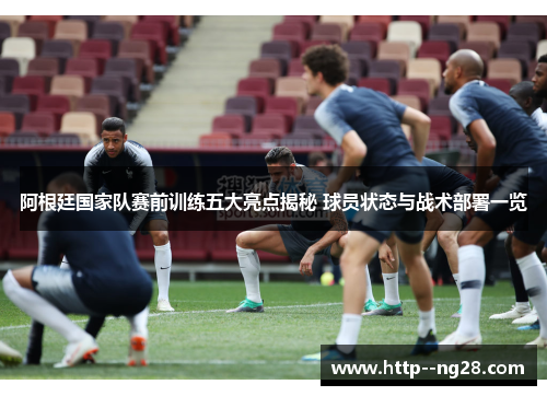 阿根廷国家队赛前训练五大亮点揭秘 球员状态与战术部署一览 阿根廷国家队赛前训练五大亮点揭秘 球员状态与战术部署一览
