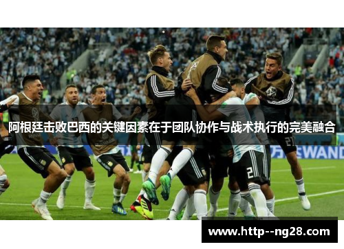 阿根廷击败巴西的关键因素在于团队协作与战术执行的完美融合 阿根廷击败巴西的关键因素在于团队协作与战术执行的完美融合