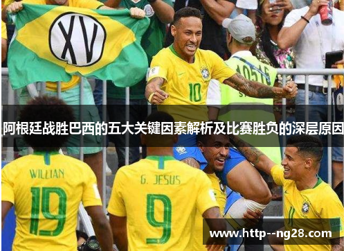阿根廷战胜巴西的五大关键因素解析及比赛胜负的深层原因 阿根廷战胜巴西的五大关键因素解析及比赛胜负的深层原因