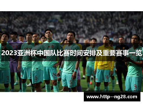 2023亚洲杯中国队比赛时间安排及重要赛事一览