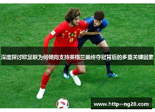 深度探讨欧足联为何倾向支持英格兰最终夺冠背后的多重关键因素