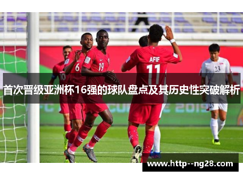 首次晋级亚洲杯16强的球队盘点及其历史性突破解析