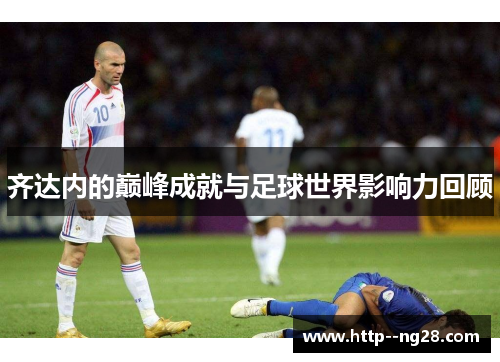 齐达内的巅峰成就与足球世界影响力回顾