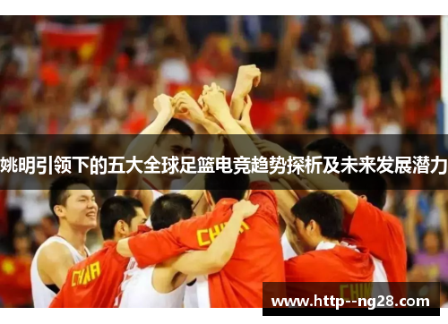 姚明引领下的五大全球足篮电竞趋势探析及未来发展潜力
