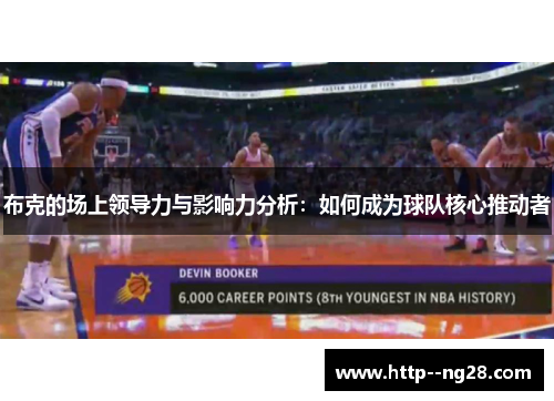 布克的场上领导力与影响力分析：如何成为球队核心推动者