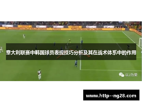 意大利联赛中韩国球员表现技巧分析及其在战术体系中的作用