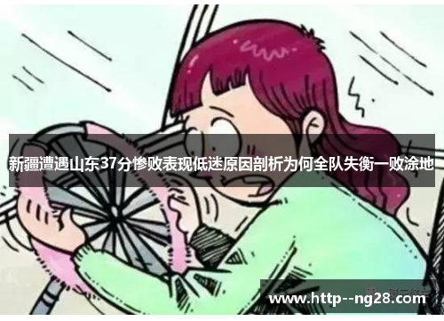 新疆遭遇山东37分惨败表现低迷原因剖析为何全队失衡一败涂地 新疆遭遇山东37分惨败表现低迷原因剖析为何全队失衡一败涂地