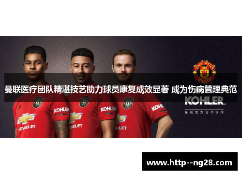 曼联医疗团队精湛技艺助力球员康复成效显著 成为伤病管理典范