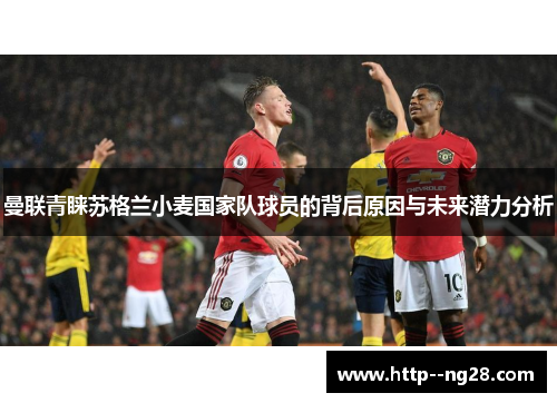 曼联青睐苏格兰小麦国家队球员的背后原因与未来潜力分析