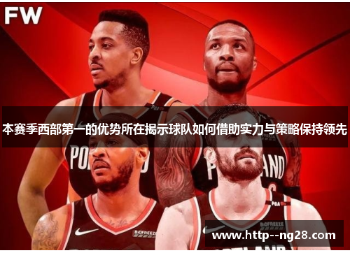 本赛季西部第一的优势所在揭示球队如何借助实力与策略保持领先 本赛季西部第一的优势所在揭示球队如何借助实力与策略保持领先