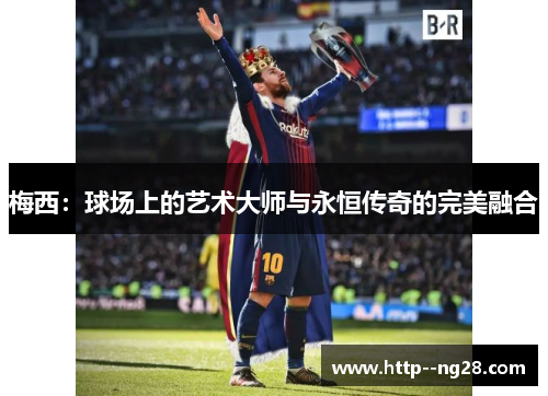 梅西：球场上的艺术大师与永恒传奇的完美融合