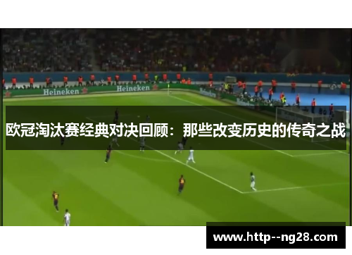 欧冠淘汰赛经典对决回顾：那些改变历史的传奇之战