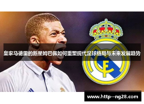 皇家马德里的新星姆巴佩如何重塑现代足球格局与未来发展趋势