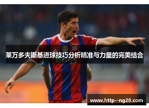 莱万多夫斯基进球技巧分析精准与力量的完美结合