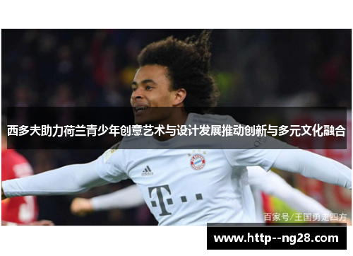 西多夫助力荷兰青少年创意艺术与设计发展推动创新与多元文化融合