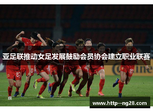 亚足联推动女足发展鼓励会员协会建立职业联赛