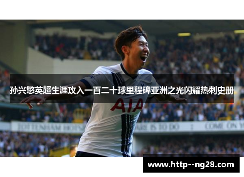 孙兴慜英超生涯攻入一百二十球里程碑亚洲之光闪耀热刺史册