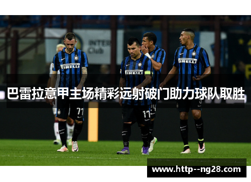 巴雷拉意甲主场精彩远射破门助力球队取胜