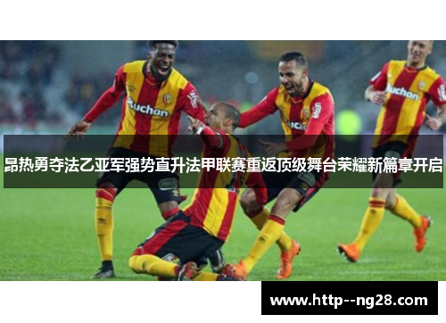 昂热勇夺法乙亚军强势直升法甲联赛重返顶级舞台荣耀新篇章开启