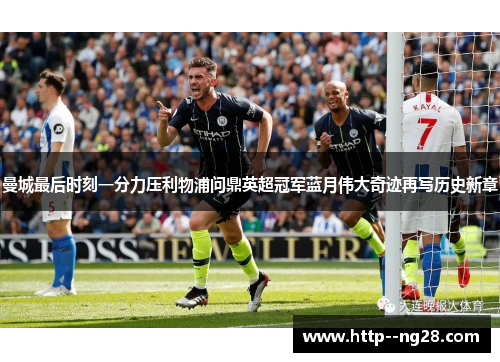 曼城最后时刻一分力压利物浦问鼎英超冠军蓝月伟大奇迹再写历史新章