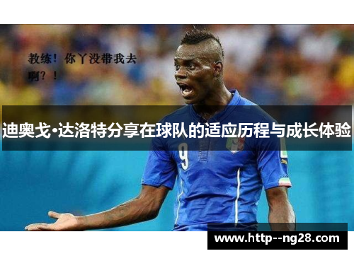 迪奥戈·达洛特分享在球队的适应历程与成长体验