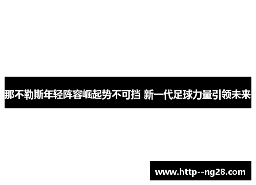 那不勒斯年轻阵容崛起势不可挡 新一代足球力量引领未来
