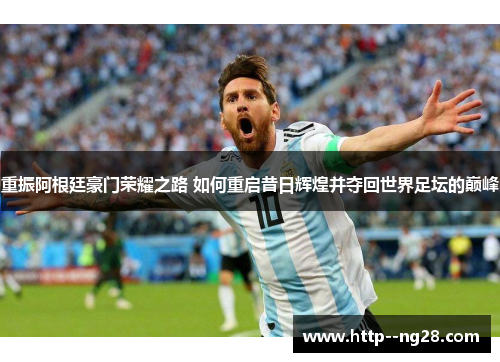 重振阿根廷豪门荣耀之路 如何重启昔日辉煌并夺回世界足坛的巅峰
