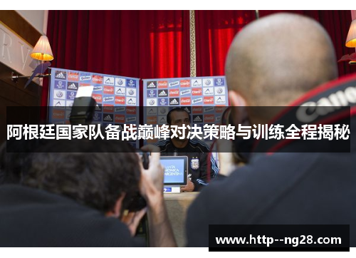 阿根廷国家队备战巅峰对决策略与训练全程揭秘