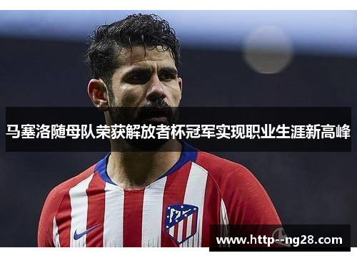 马塞洛随母队荣获解放者杯冠军实现职业生涯新高峰
